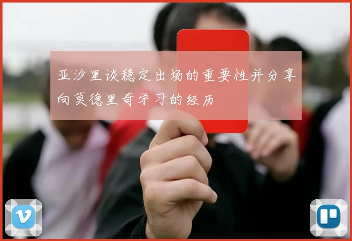 亚沙里谈稳定出场的重要性并分享向莫德里奇学习的经历