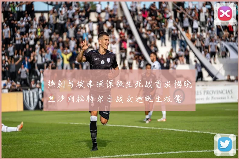 热刺与埃弗顿保级生死战首发揭晓里沙利松特尔出战麦迪逊坐板凳