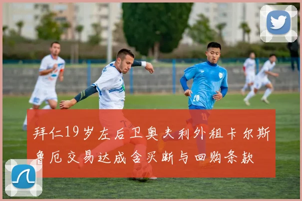 拜仁19岁左后卫奥夫利外租卡尔斯鲁厄交易达成含买断与回购条款