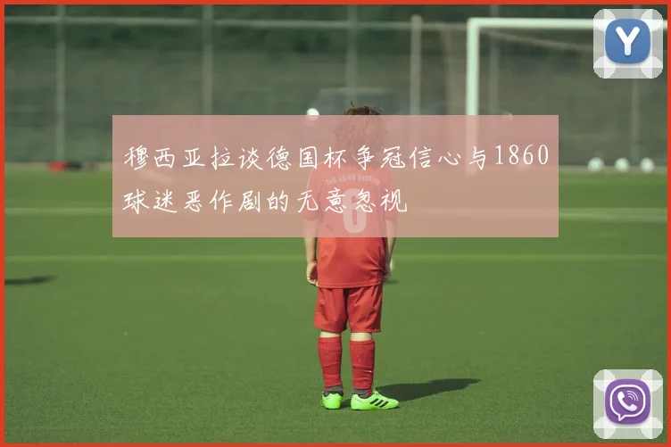 穆西亚拉谈德国杯争冠信心与1860球迷恶作剧的无意忽视