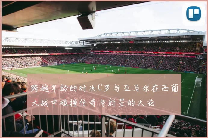 跨越年龄的对决C罗与亚马尔在西葡大战中碰撞传奇与新星的火花