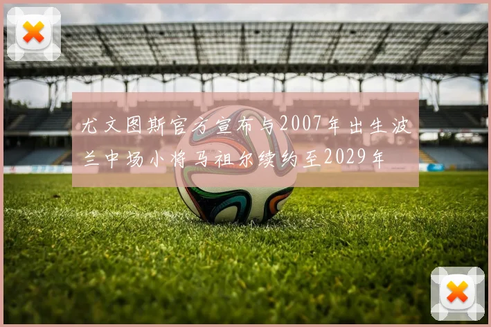 尤文图斯官方宣布与2007年出生波兰中场小将马祖尔续约至2029年
