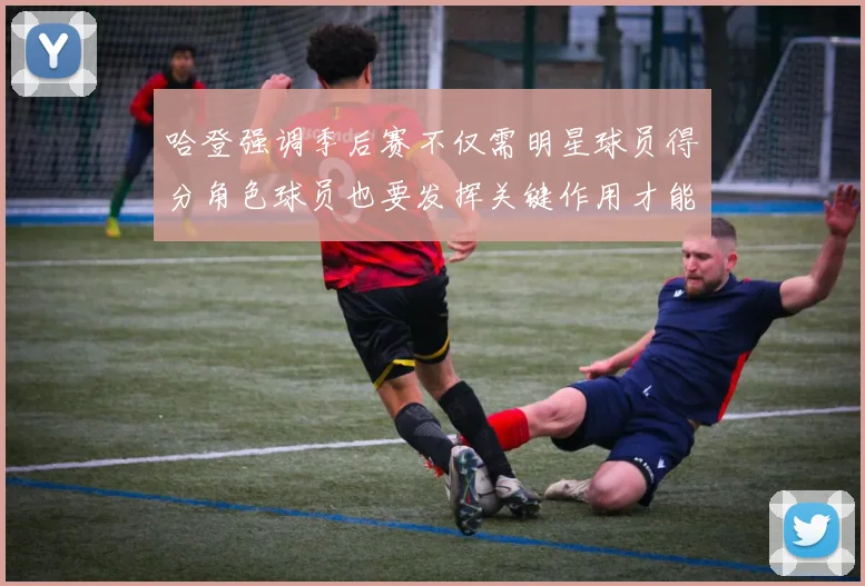 哈登强调季后赛不仅需明星球员得分角色球员也要发挥关键作用才能取胜