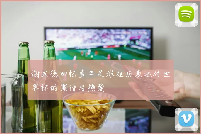 谢泼德回忆童年足球经历表达对世界杯的期待与热爱