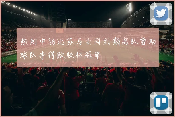 热刺中场比苏马合同到期离队曾助球队夺得欧联杯冠军