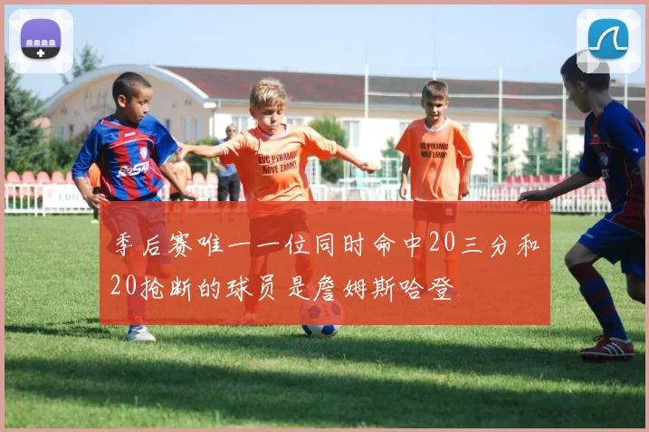 季后赛唯一一位同时命中20三分和20抢断的球员是詹姆斯哈登