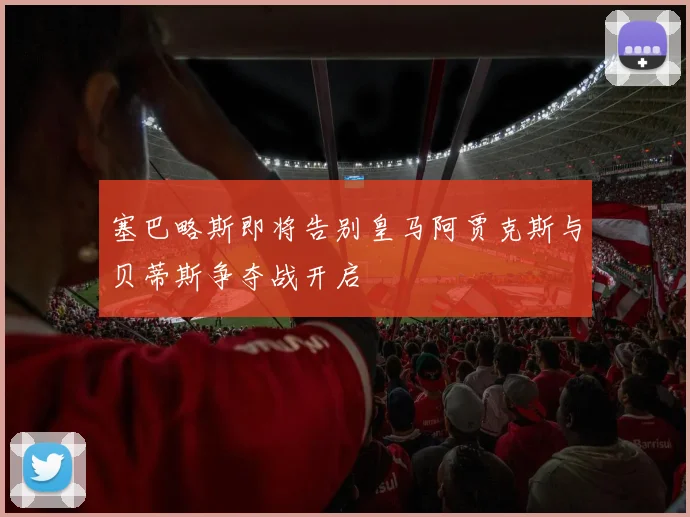 塞巴略斯即将告别皇马阿贾克斯与贝蒂斯争夺战开启