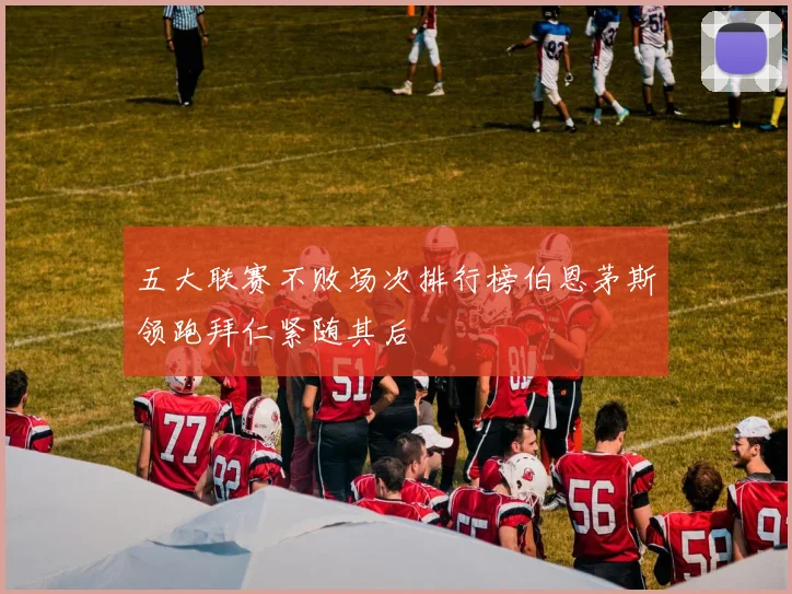 五大联赛不败场次排行榜伯恩茅斯领跑拜仁紧随其后
