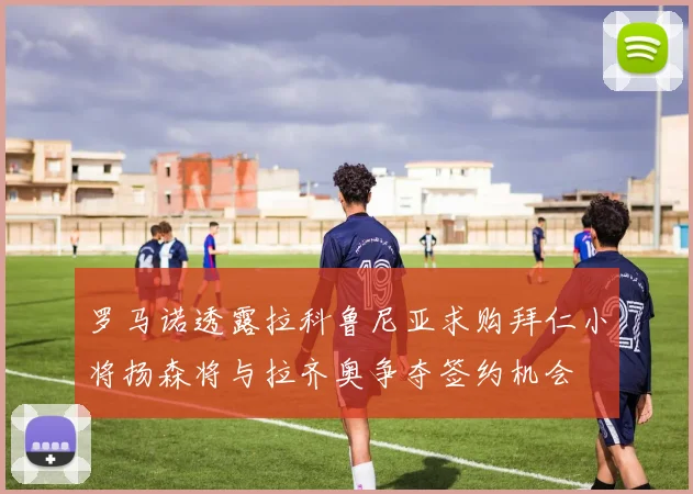 罗马诺透露拉科鲁尼亚求购拜仁小将扬森将与拉齐奥争夺签约机会